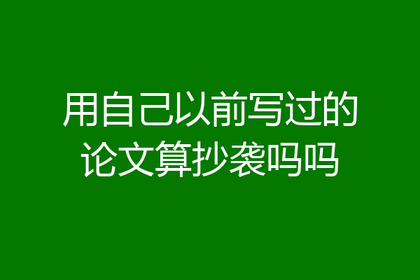 用自己以前写过的论文算抄袭吗吗