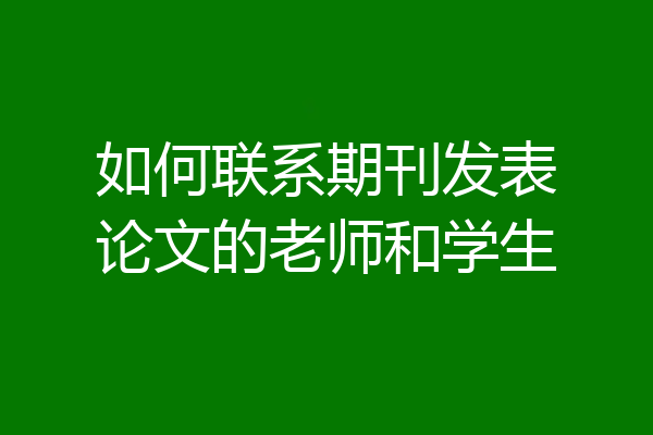 如何联系期刊发表论文的老师和学生