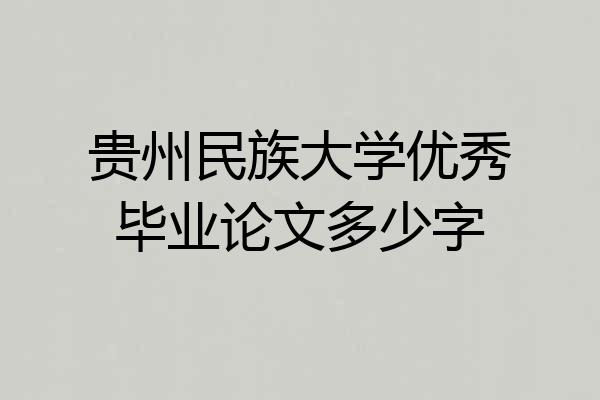 贵州民族大学优秀毕业论文多少字