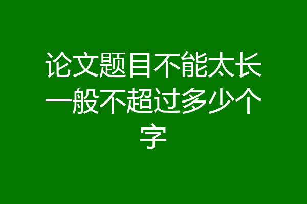 论文题目不能太长一般不超过多少个字