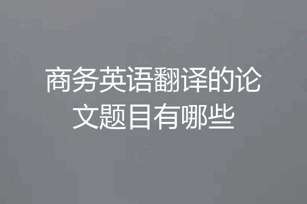 商务英语翻译的论文题目有哪些
