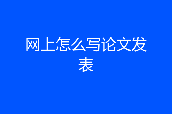 网上怎么写论文发表