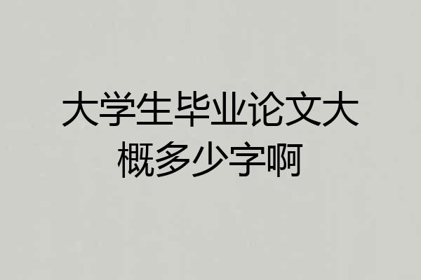 大学生毕业论文大概多少字啊