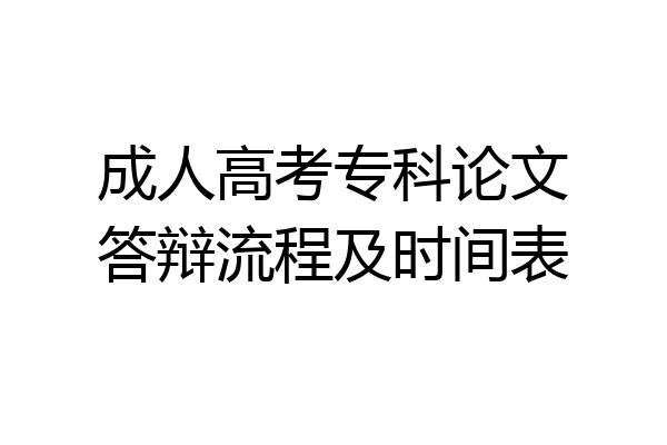 成人高考专科论文答辩流程及时间表