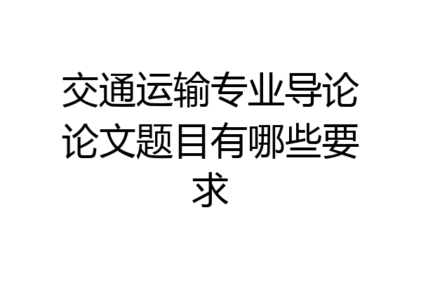 交通运输专业导论论文题目有哪些要求