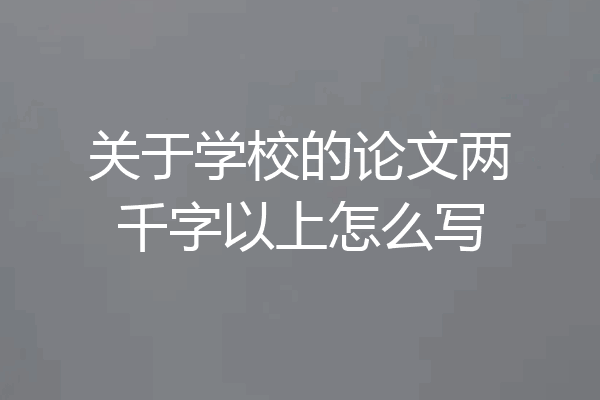 关于学校的论文两千字以上怎么写