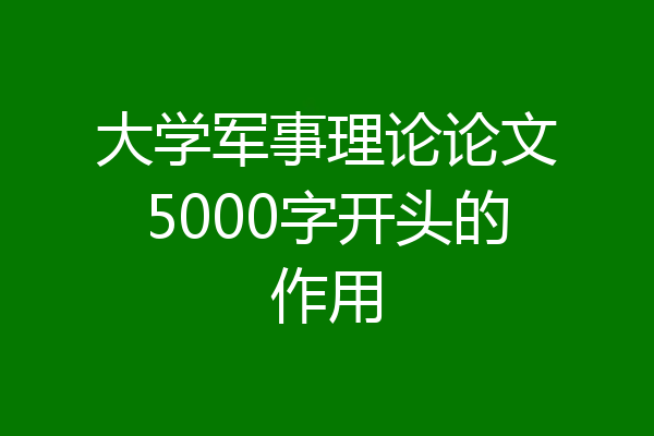 大学军事理论论文5000字开头的作用