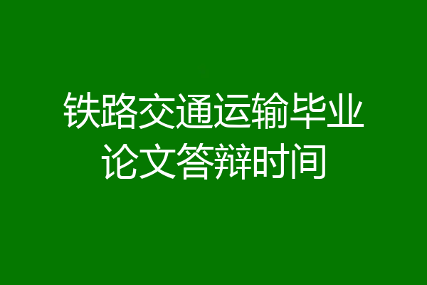 铁路交通运输毕业论文答辩时间