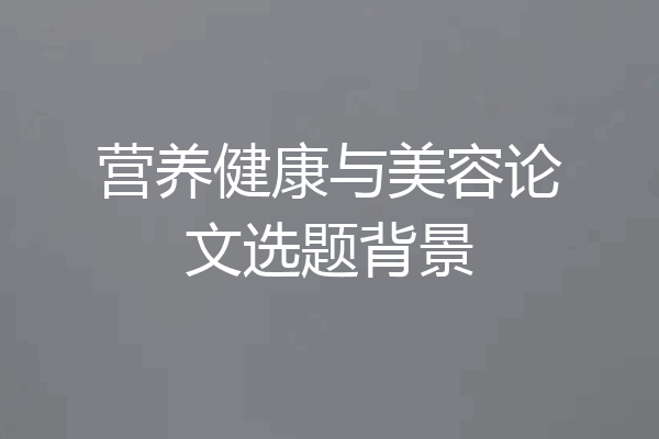 营养健康与美容论文选题背景