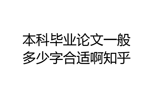 本科毕业论文一般多少字合适啊知乎