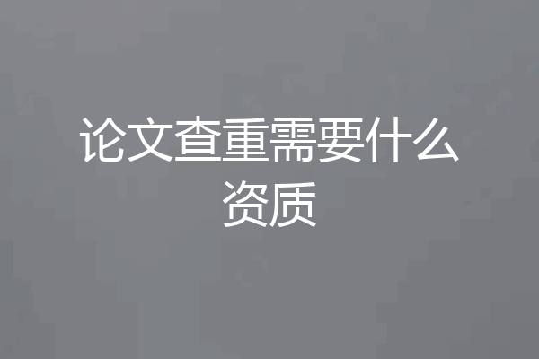 论文查重需要什么资质
