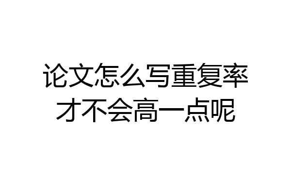 论文怎么写重复率才不会高一点呢