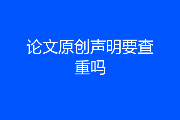 论文原创声明要查重吗
