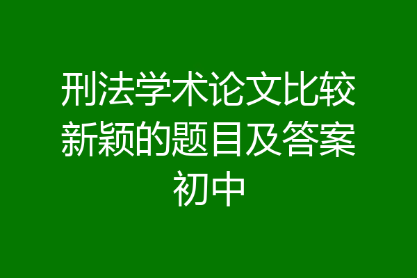 刑法学术论文比较新颖的题目及答案初中