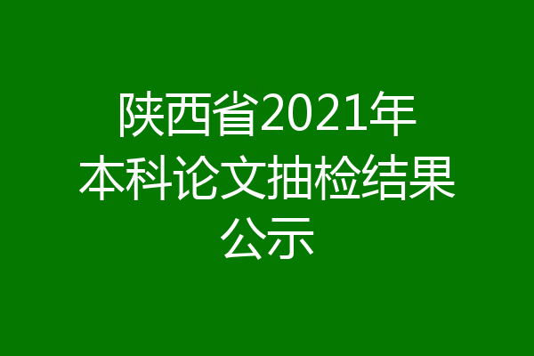 陕西省2021年本科论文抽检结果公示