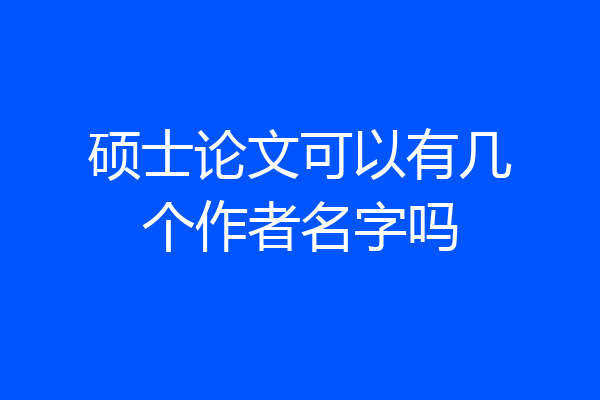 硕士论文可以有几个作者名字吗