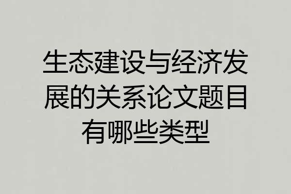 生态建设与经济发展的关系论文题目有哪些类型