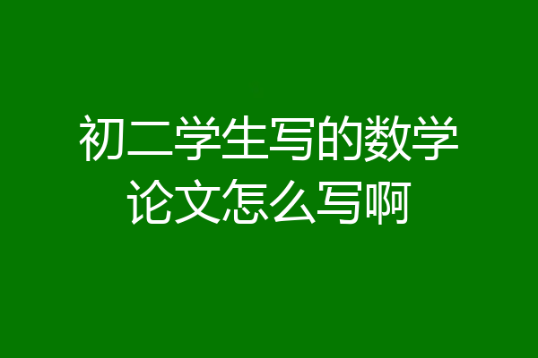 初二学生写的数学论文怎么写啊
