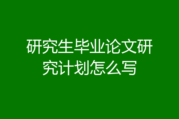 研究生毕业论文研究计划怎么写
