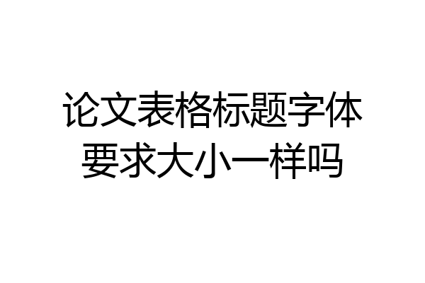 论文表格标题字体要求大小一样吗