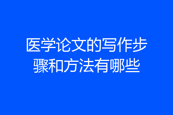 医学论文的写作步骤和方法有哪些