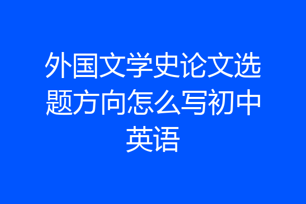 外国文学史论文选题方向怎么写初中英语