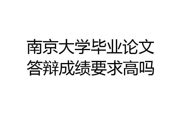 南京大学毕业论文答辩成绩要求高吗