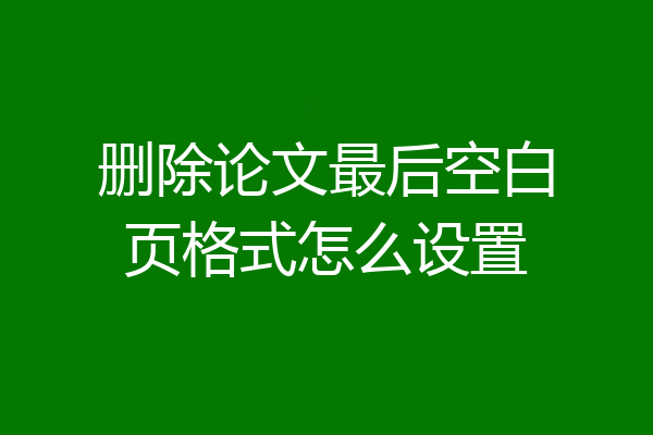 删除论文最后空白页格式怎么设置