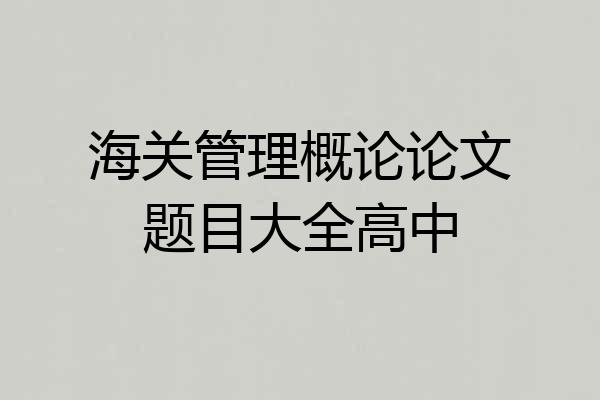 海关管理概论论文题目大全高中