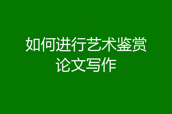 如何进行艺术鉴赏论文写作