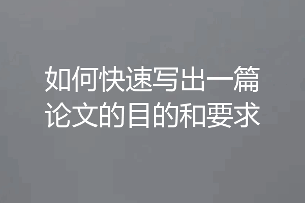 如何快速写出一篇论文的目的和要求