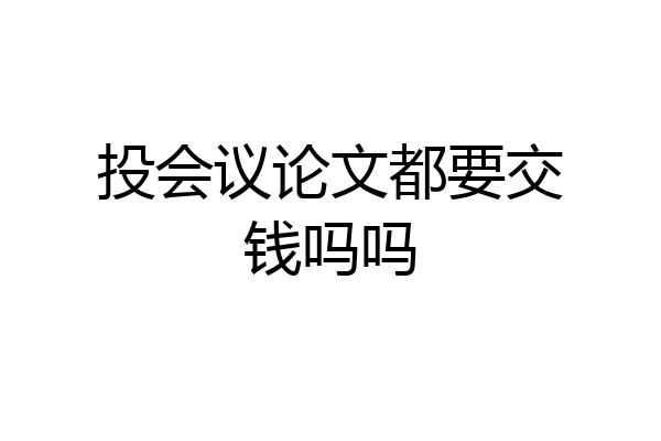 投会议论文都要交钱吗吗