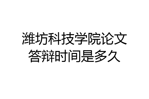 潍坊科技学院论文答辩时间是多久