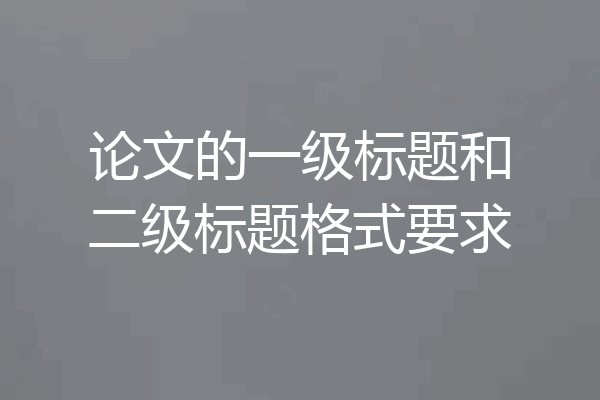 论文的一级标题和二级标题格式要求