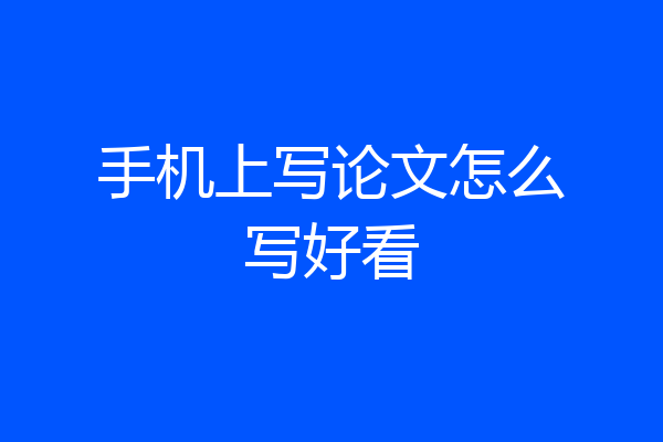 手机上写论文怎么写好看