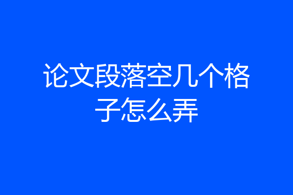 论文段落空几个格子怎么弄