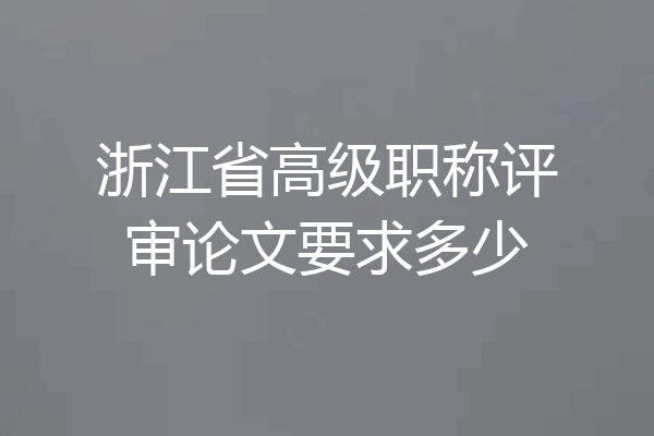 浙江省高级职称评审论文要求多少