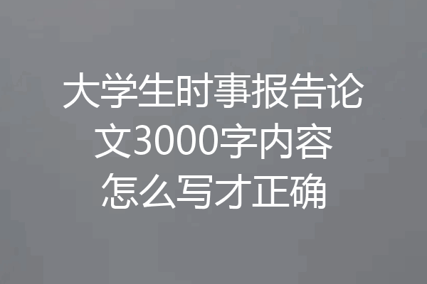 大学生时事报告论文3000字内容怎么写才正确