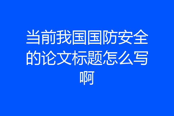 当前我国国防安全的论文标题怎么写啊