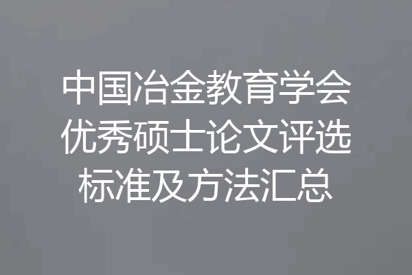 中国冶金教育学会优秀硕士论文评选标准及方法汇总