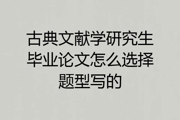 古典文献学研究生毕业论文怎么选择题型写的