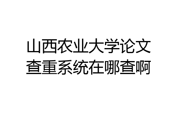 山西农业大学论文查重系统在哪查啊