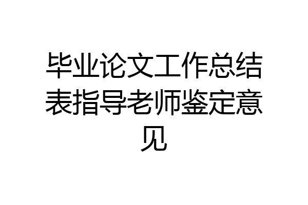 毕业论文工作总结表指导老师鉴定意见