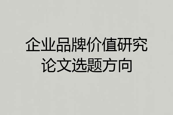 企业品牌价值研究论文选题方向
