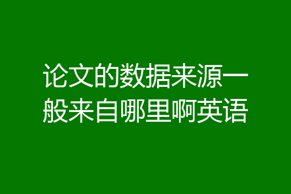 论文的数据来源一般来自哪里啊英语