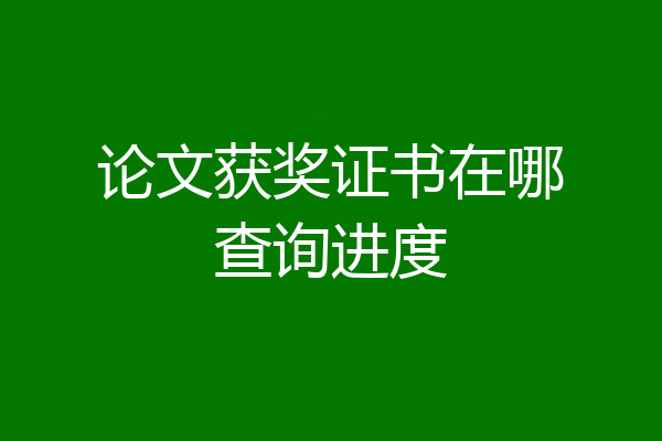 论文获奖证书在哪查询进度