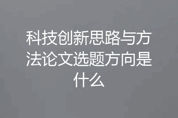 科技创新思路与方法论文选题方向是什么