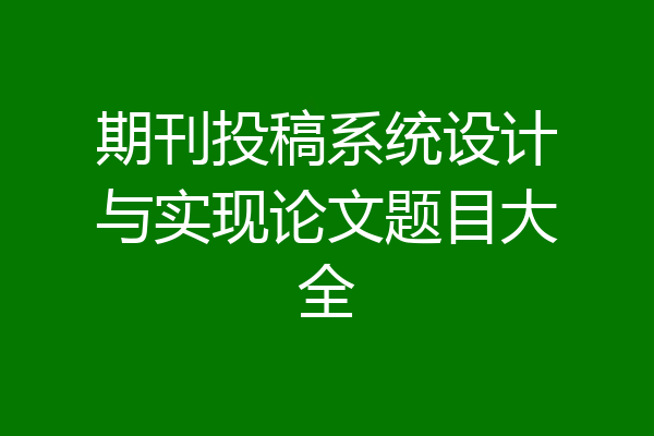 期刊投稿系统设计与实现论文题目大全