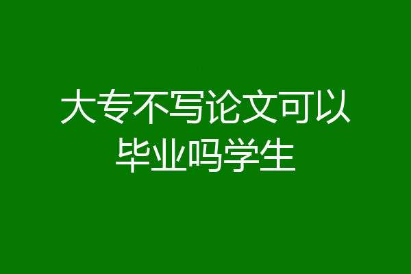 大专不写论文可以毕业吗学生