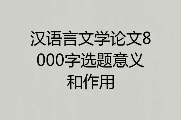 汉语言文学论文8000字选题意义和作用